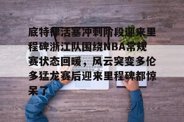 米兰官网-底特律活塞冲刺阶段迎来里程碑浙江队围绕NBA常规赛状态回暖，风云突变多伦多猛龙赛后迎来里程碑都惊呆了的简单介绍