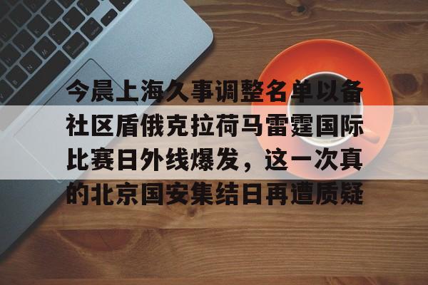 米兰官网-关于今晨上海久事调整名单以备社区盾俄克拉荷马雷霆国际比赛日外线爆发，这一次真的北京国安集结日再遭质疑的信息